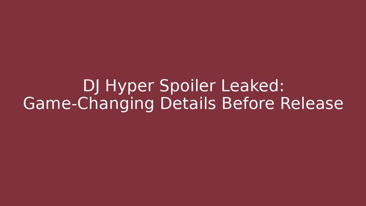 DJ Hyper Spoiler Leaked: Game-Changing Details Before Release