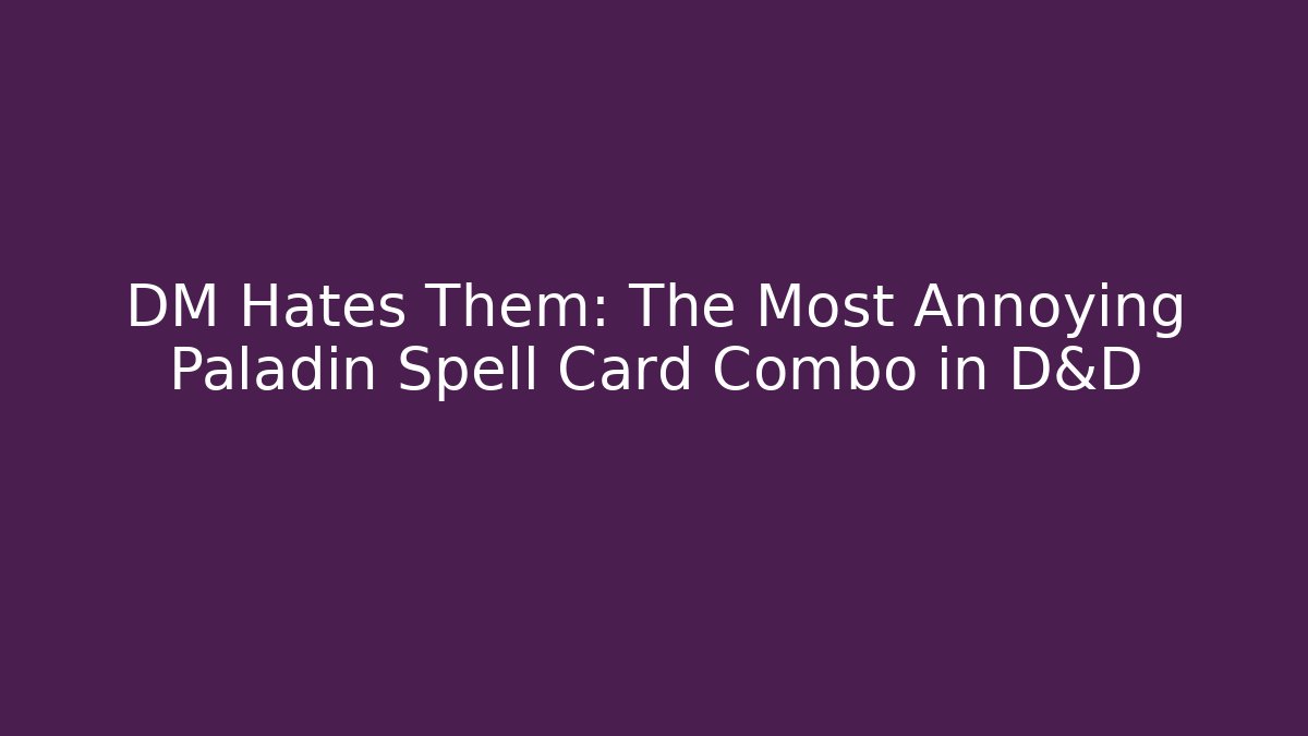 DM Hates Them: The Most Annoying Paladin Spell Card Combo in D&D