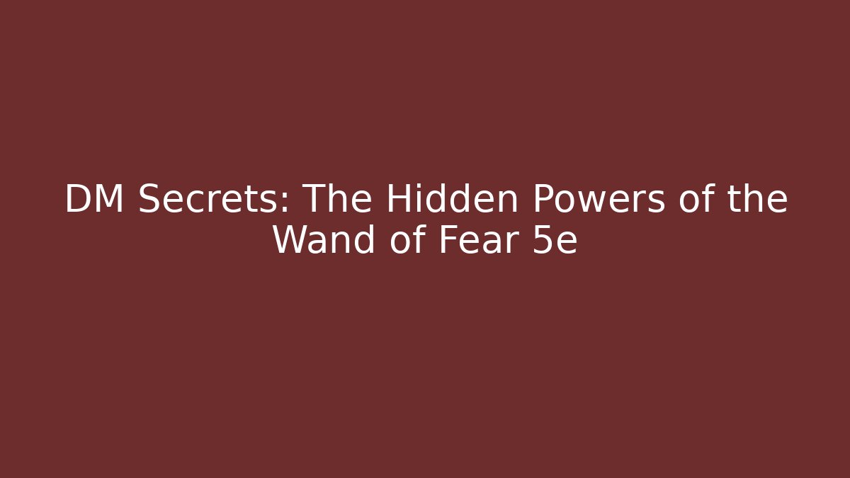 DM Secrets: The Hidden Powers of the Wand of Fear 5e