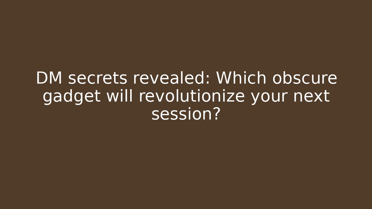 DM secrets revealed: Which obscure gadget will revolutionize your next session?