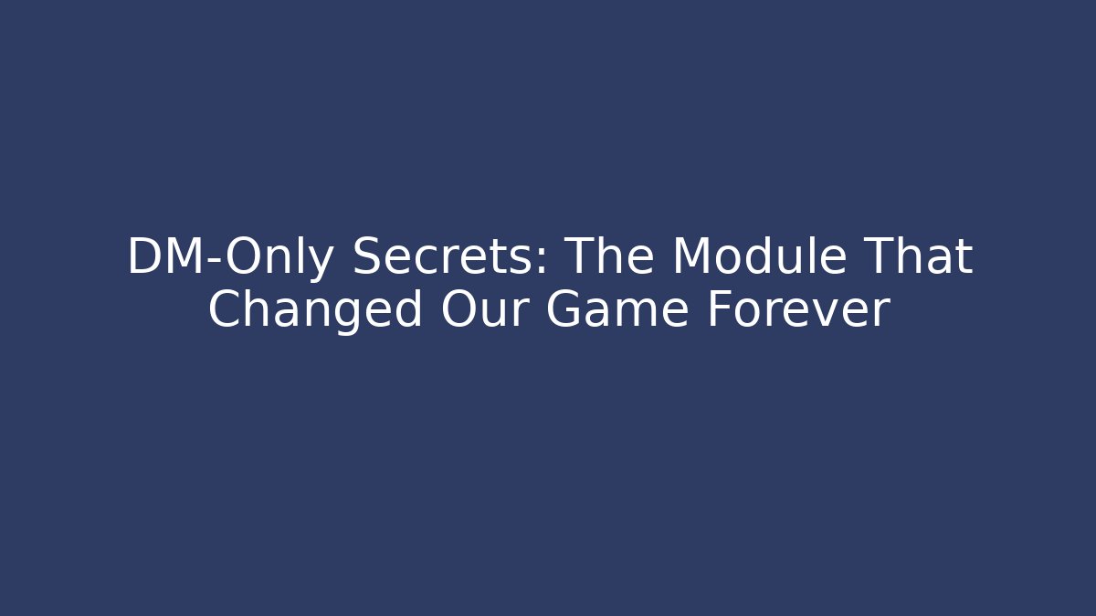 DM-Only Secrets: The Module That Changed Our Game Forever