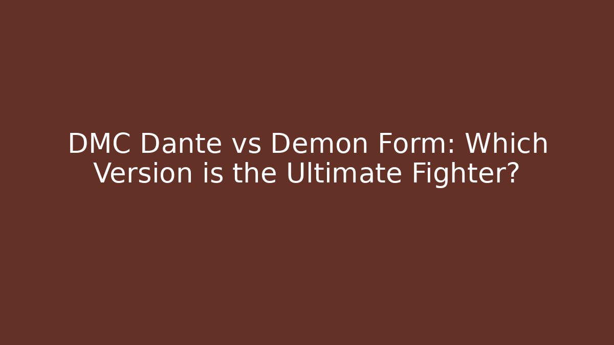 DMC Dante vs Demon Form: Which Version is the Ultimate Fighter?