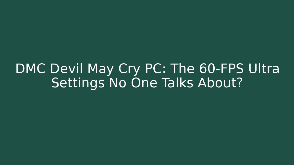 DMC Devil May Cry PC: The 60-FPS Ultra Settings No One Talks About?