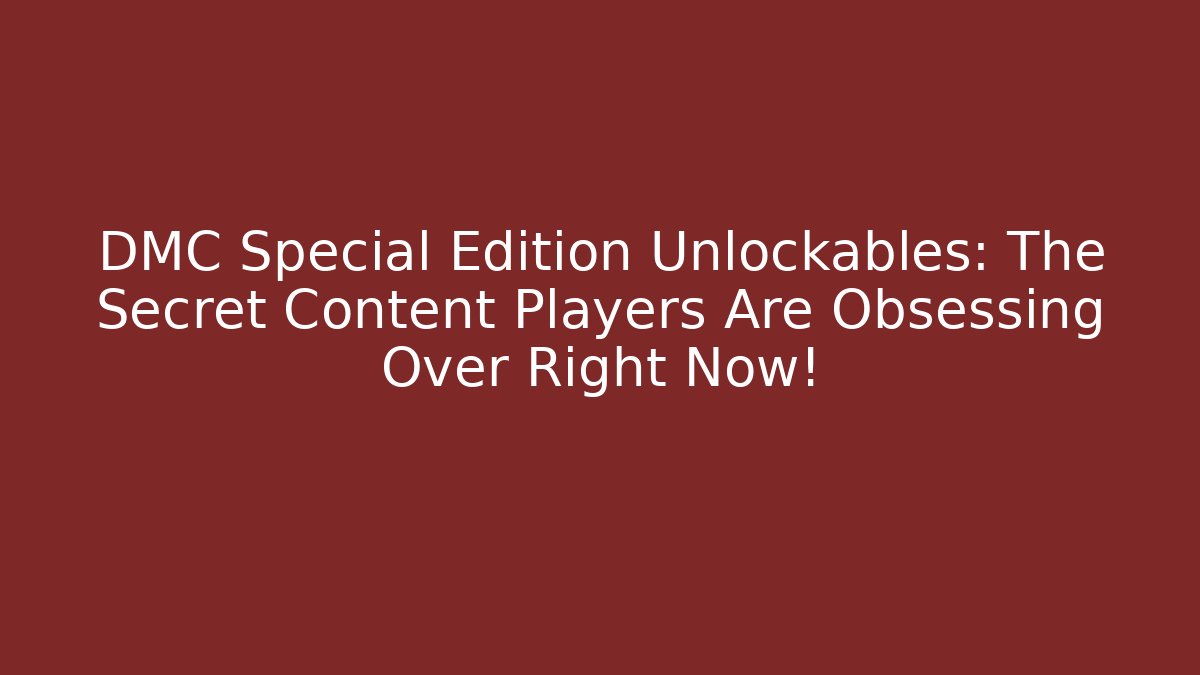 DMC Special Edition Unlockables: The Secret Content Players Are Obsessing Over Right Now!