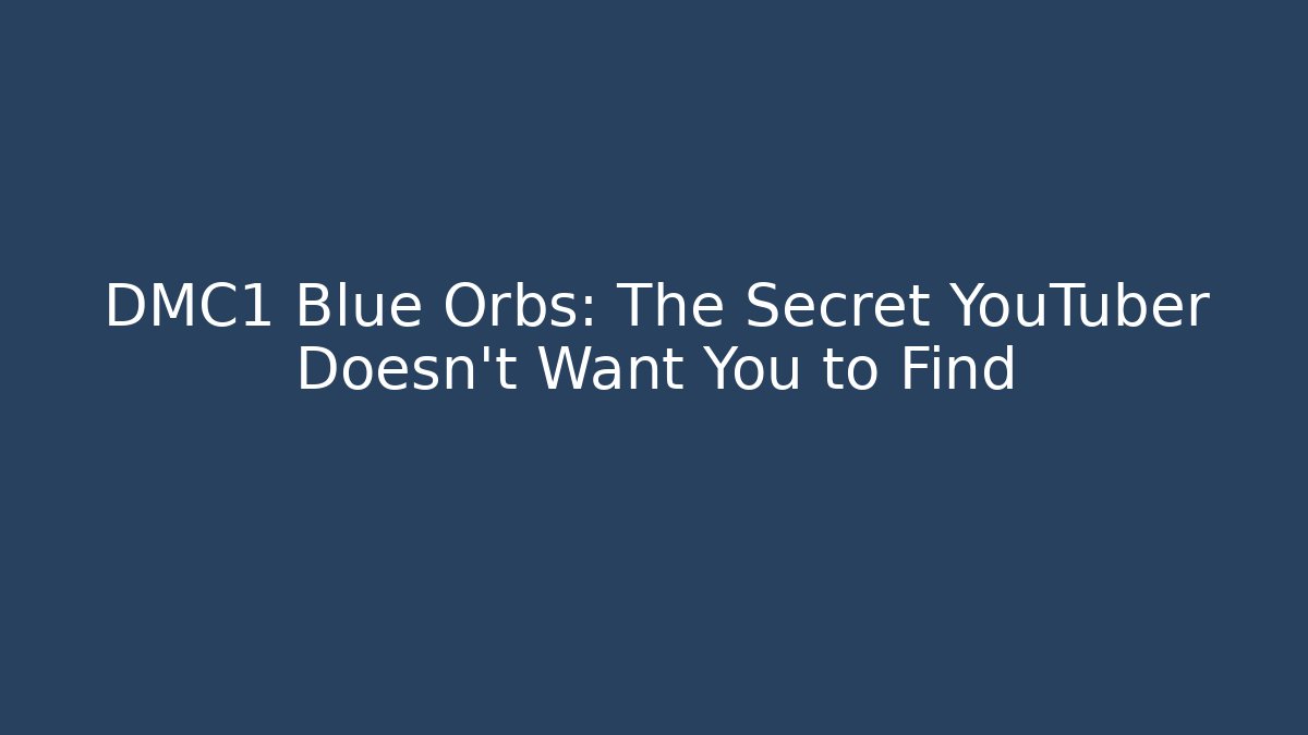 DMC1 Blue Orbs: The Secret YouTuber Doesn't Want You to Find
