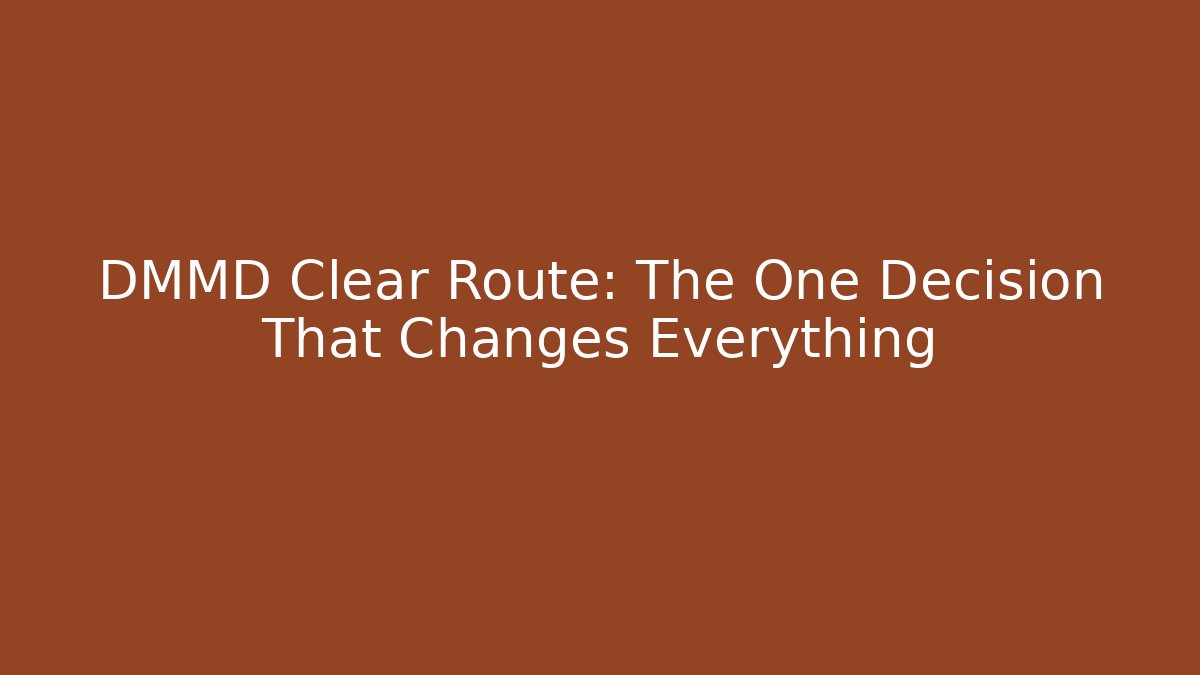 DMMD Clear Route: The One Decision That Changes Everything