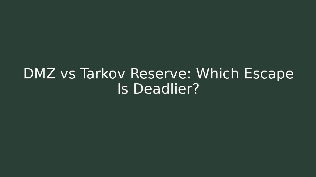 DMZ vs Tarkov Reserve: Which Escape Is Deadlier?