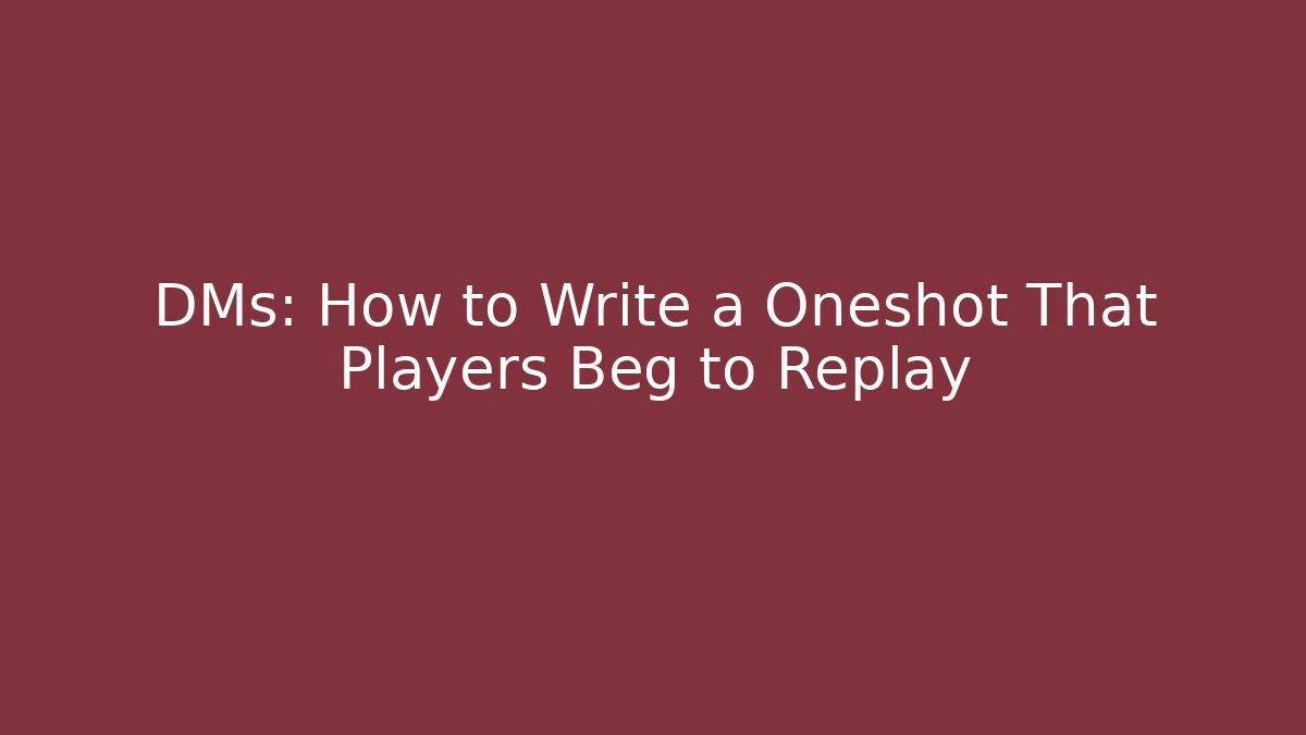 DMs: How to Write a Oneshot That Players Beg to Replay