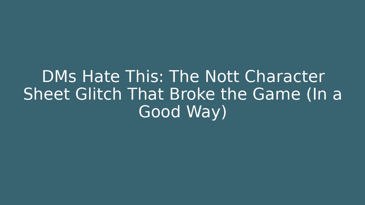 DMs Hate This: The Nott Character Sheet Glitch That Broke the Game (In a Good Way)