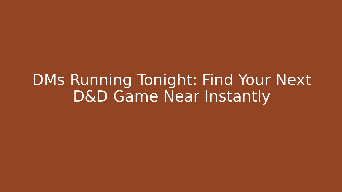 DMs Running Tonight: Find Your Next D&D Game Near Instantly
