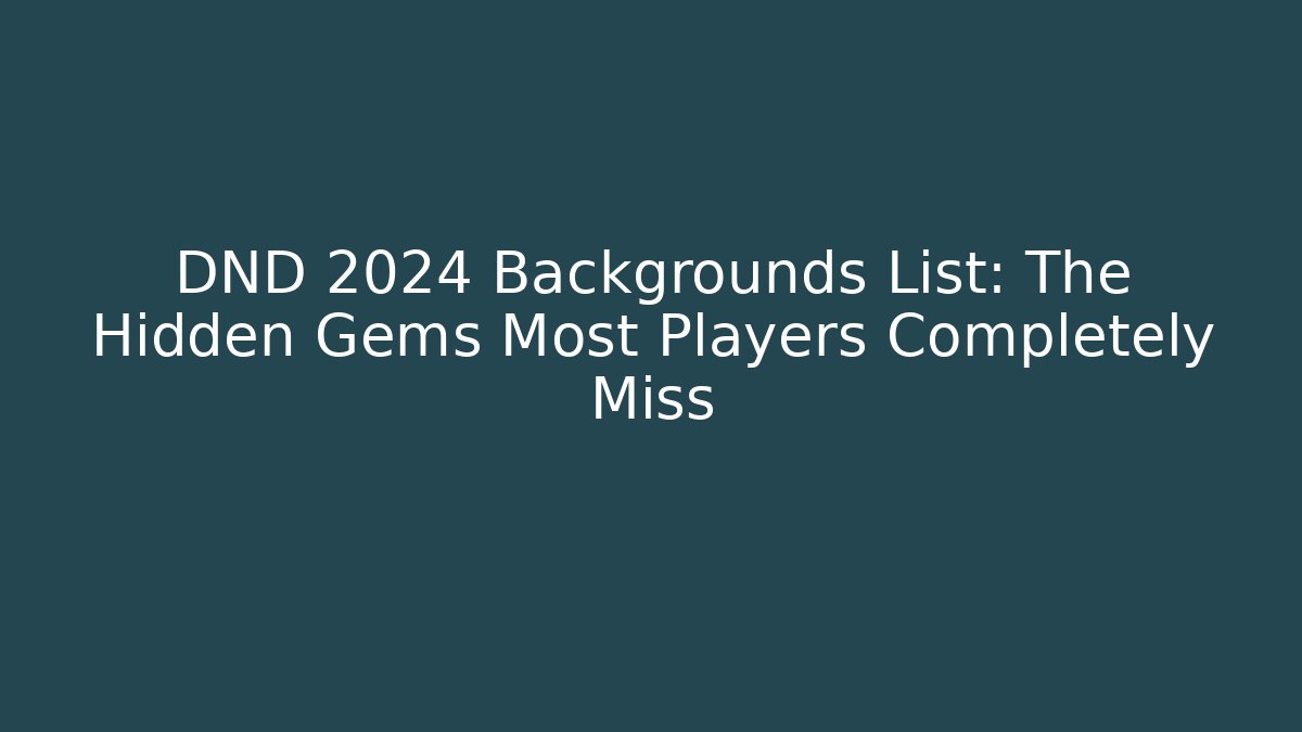 DND 2024 Backgrounds List: The Hidden Gems Most Players Completely Miss