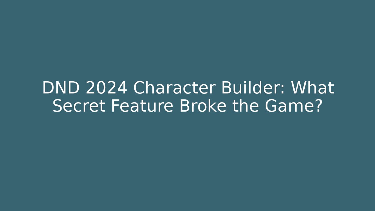 DND 2024 Character Builder: What Secret Feature Broke the Game?