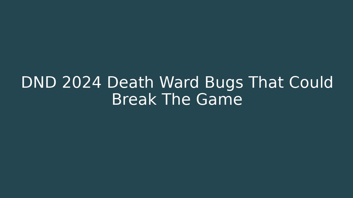 DND 2024 Death Ward Bugs That Could Break The Game - Critter Realm