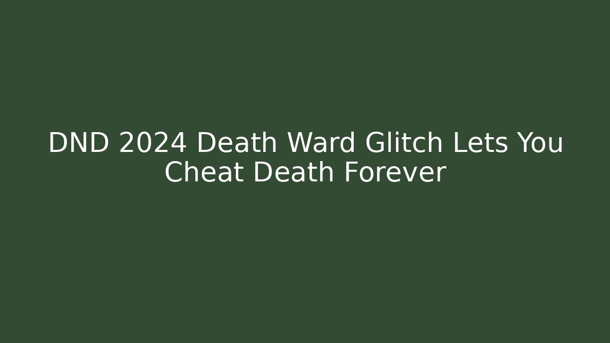 DND 2024 Death Ward Glitch Lets You Cheat Death Forever - Critter Realm
