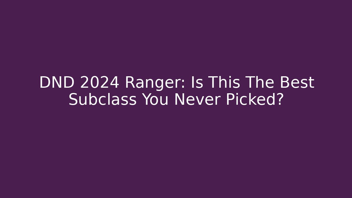 DND 2024 Ranger: Is This The Best Subclass You Never Picked?