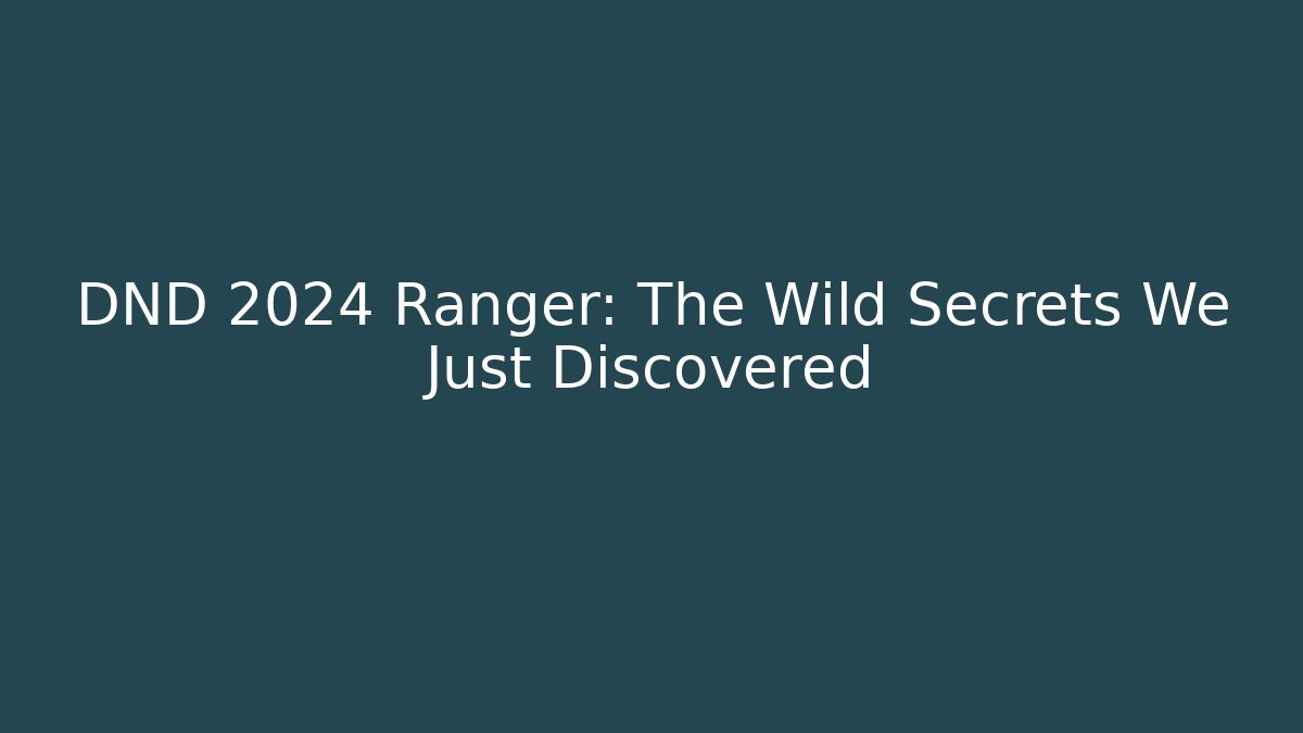 DND 2024 Ranger: The Wild Secrets We Just Discovered