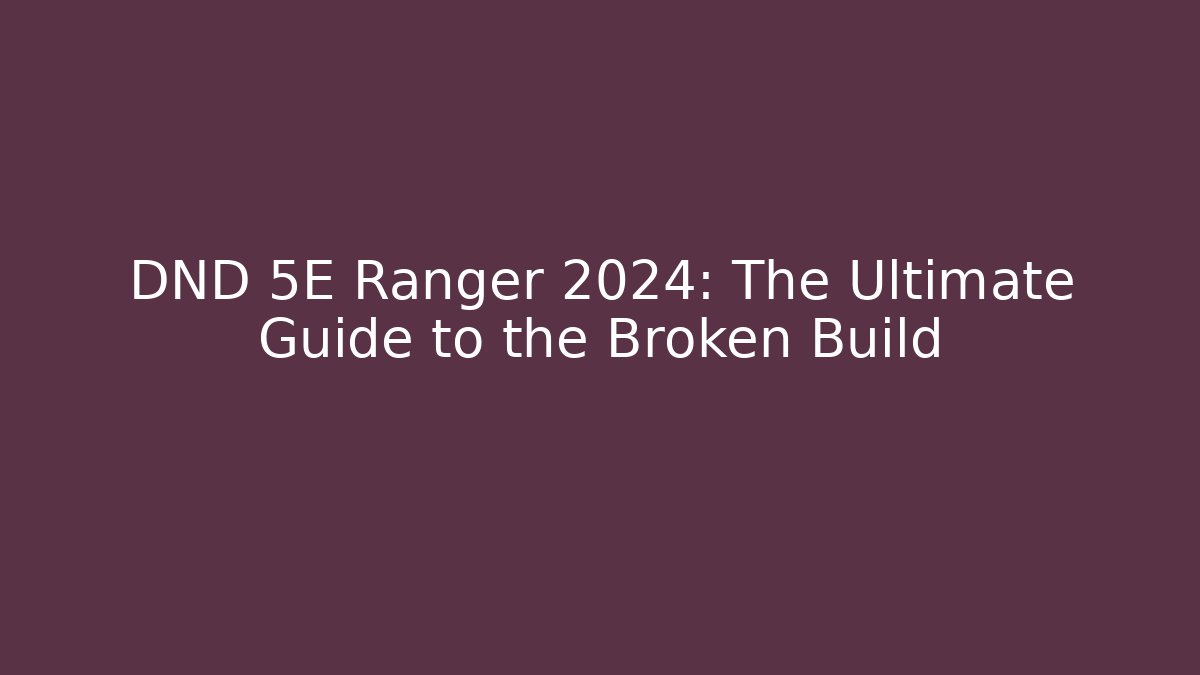 DND 5E Ranger 2024: The Ultimate Guide to the Broken Build