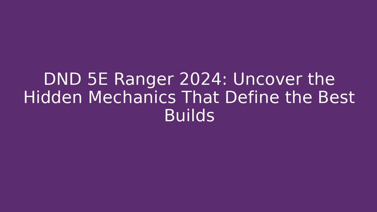 DND 5E Ranger 2024: Uncover the Hidden Mechanics That Define the Best Builds
