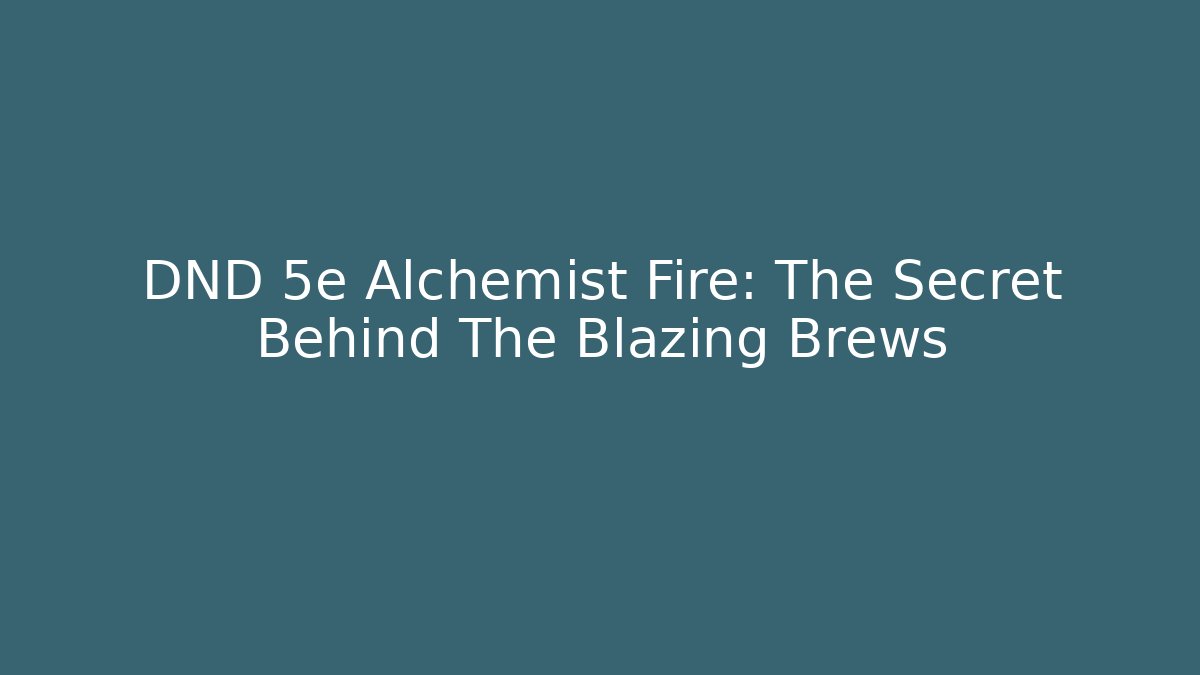 DND 5e Alchemist Fire: The Secret Behind The Blazing Brews