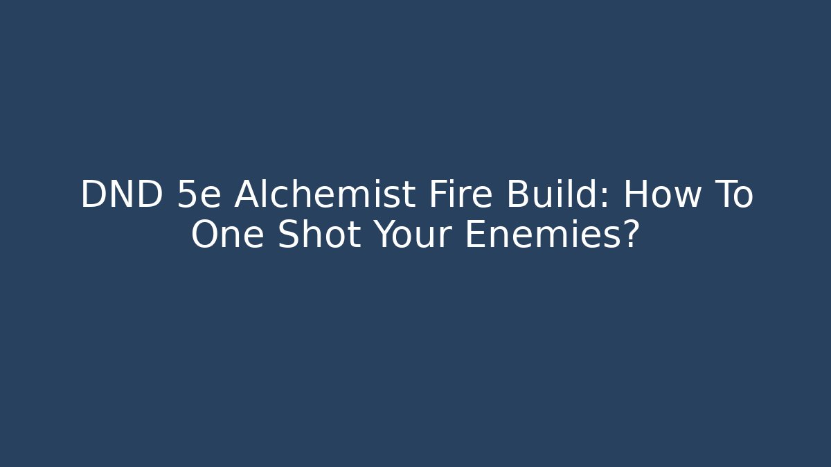 DND 5e Alchemist Fire Build: How To One Shot Your Enemies? - Critter Realm
