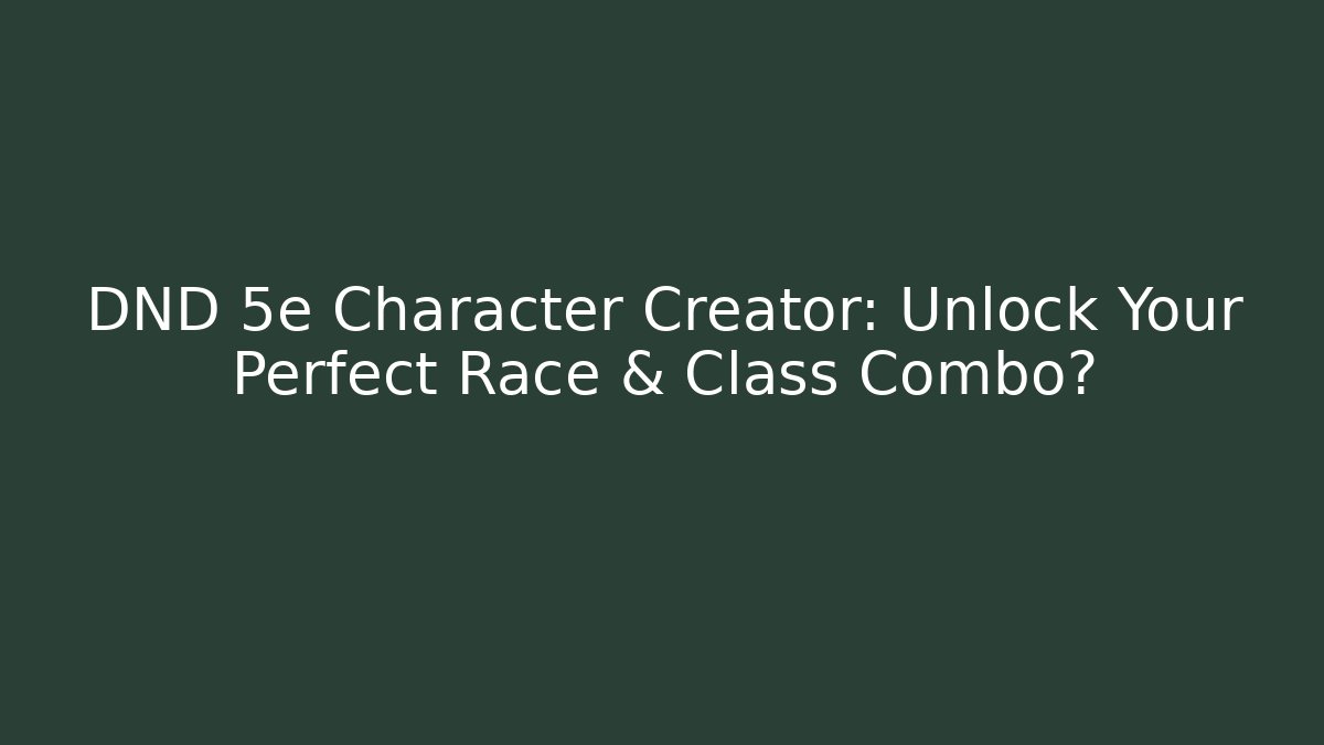 DND 5e Character Creator: Unlock Your Perfect Race & Class Combo?