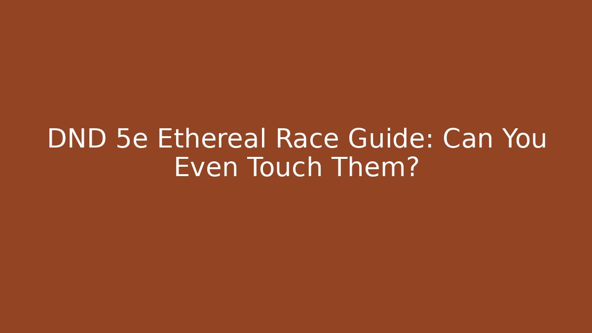 DND 5e Ethereal Race Guide: Can You Even Touch Them?