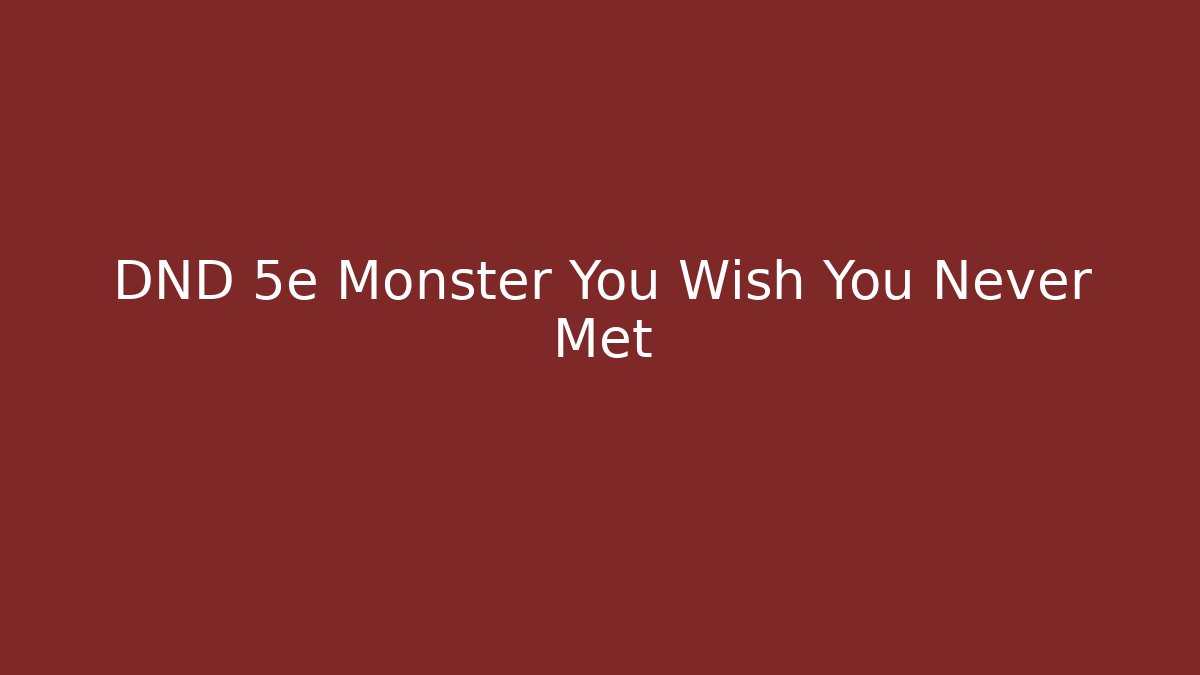 DND 5e Monster You Wish You Never Met