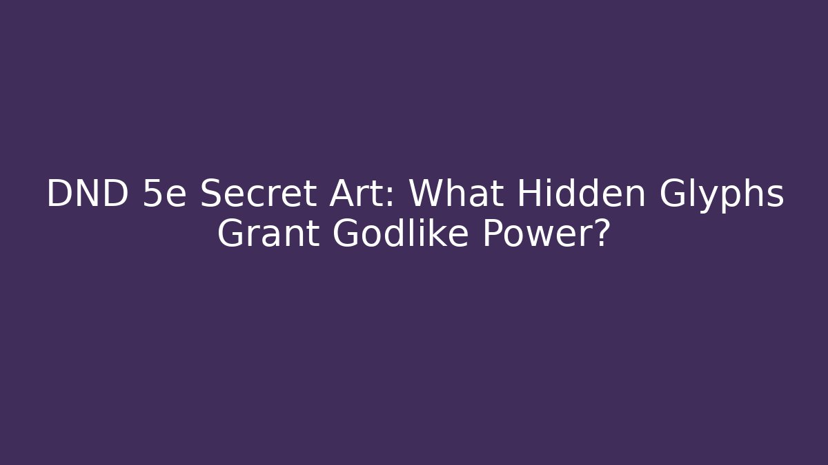 DND 5e Secret Art: What Hidden Glyphs Grant Godlike Power?
