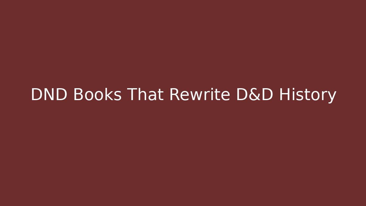 DND Books That Rewrite D&D History