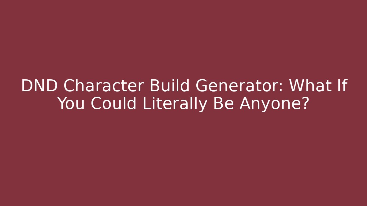 DND Character Build Generator: What If You Could Literally Be Anyone?