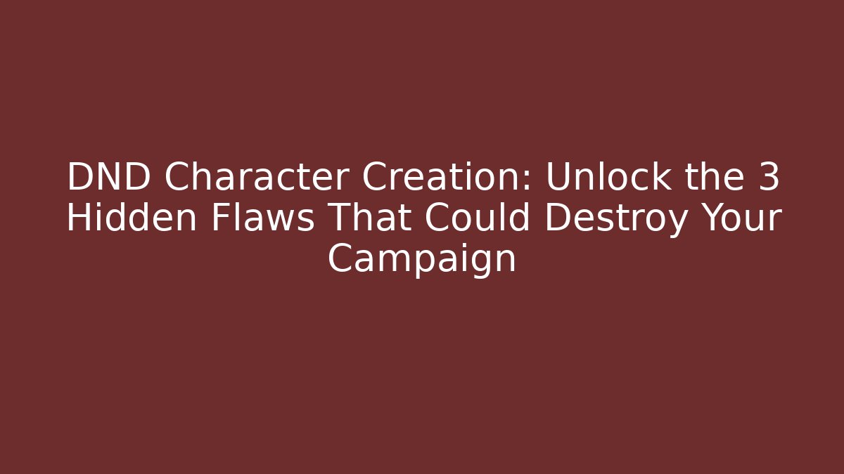 DND Character Creation: Unlock the 3 Hidden Flaws That Could Destroy Your Campaign