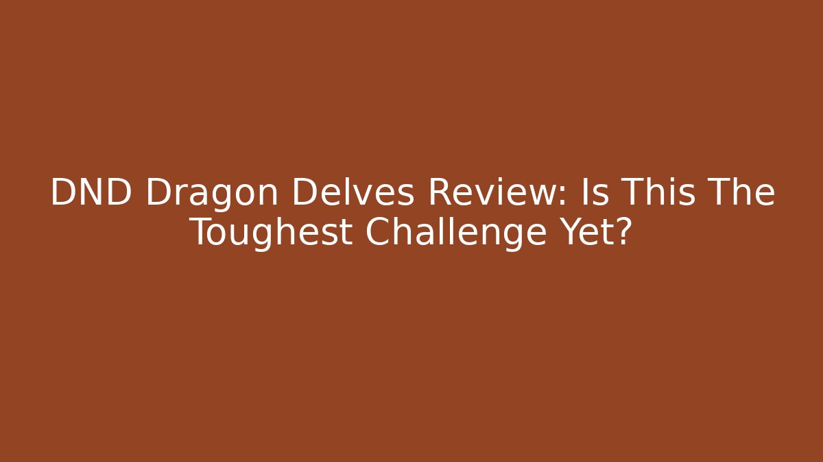 DND Dragon Delves Review: Is This The Toughest Challenge Yet?