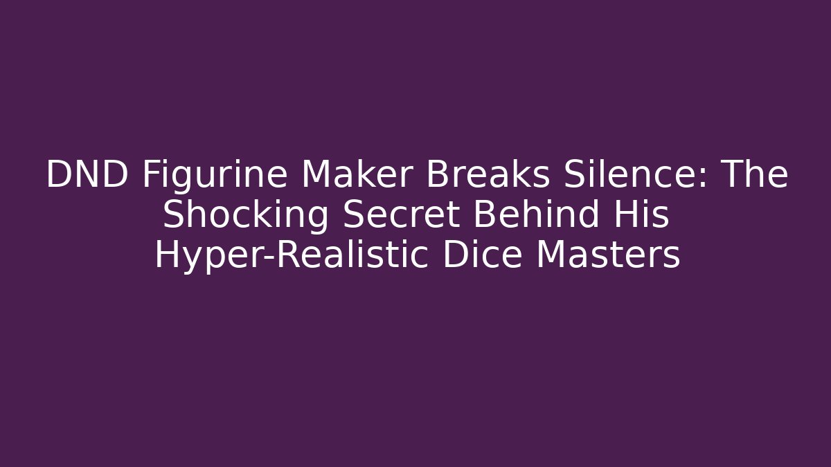 DND Figurine Maker Breaks Silence: The Shocking Secret Behind His Hyper-Realistic Dice Masters
