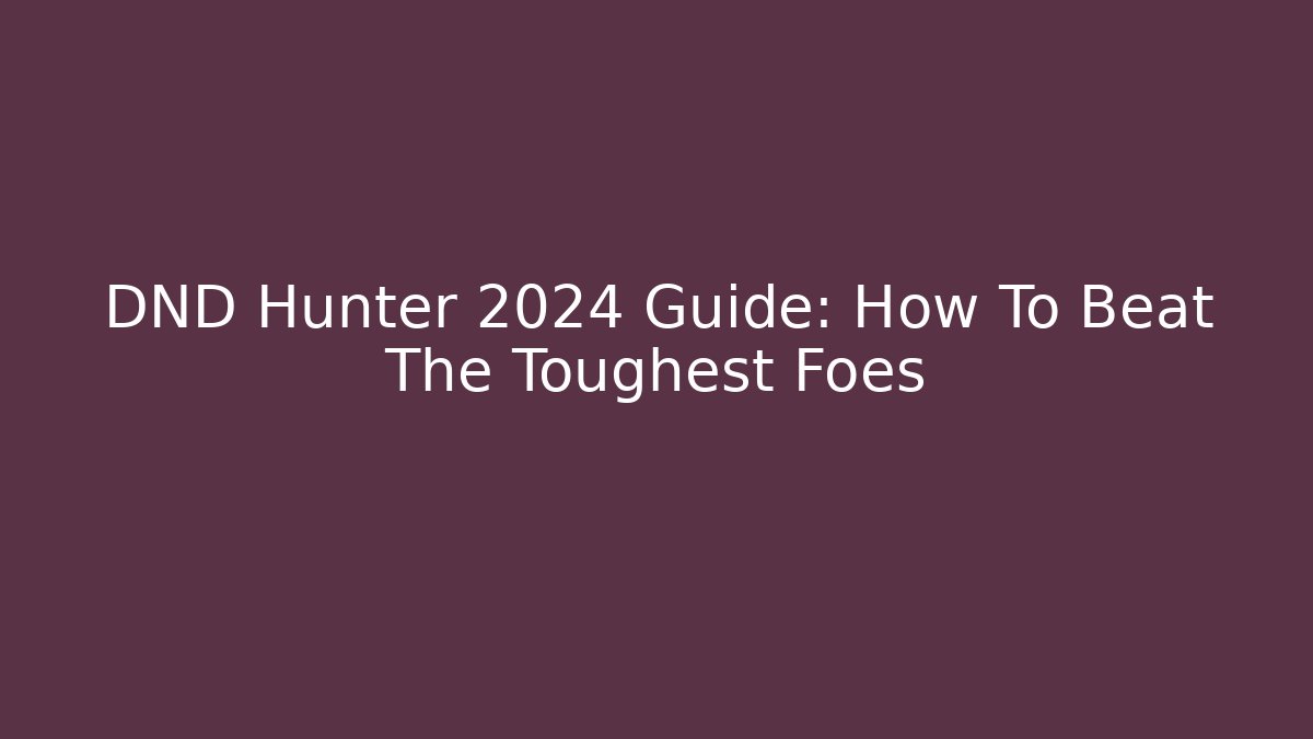 DND Hunter 2024 Guide: How To Beat The Toughest Foes