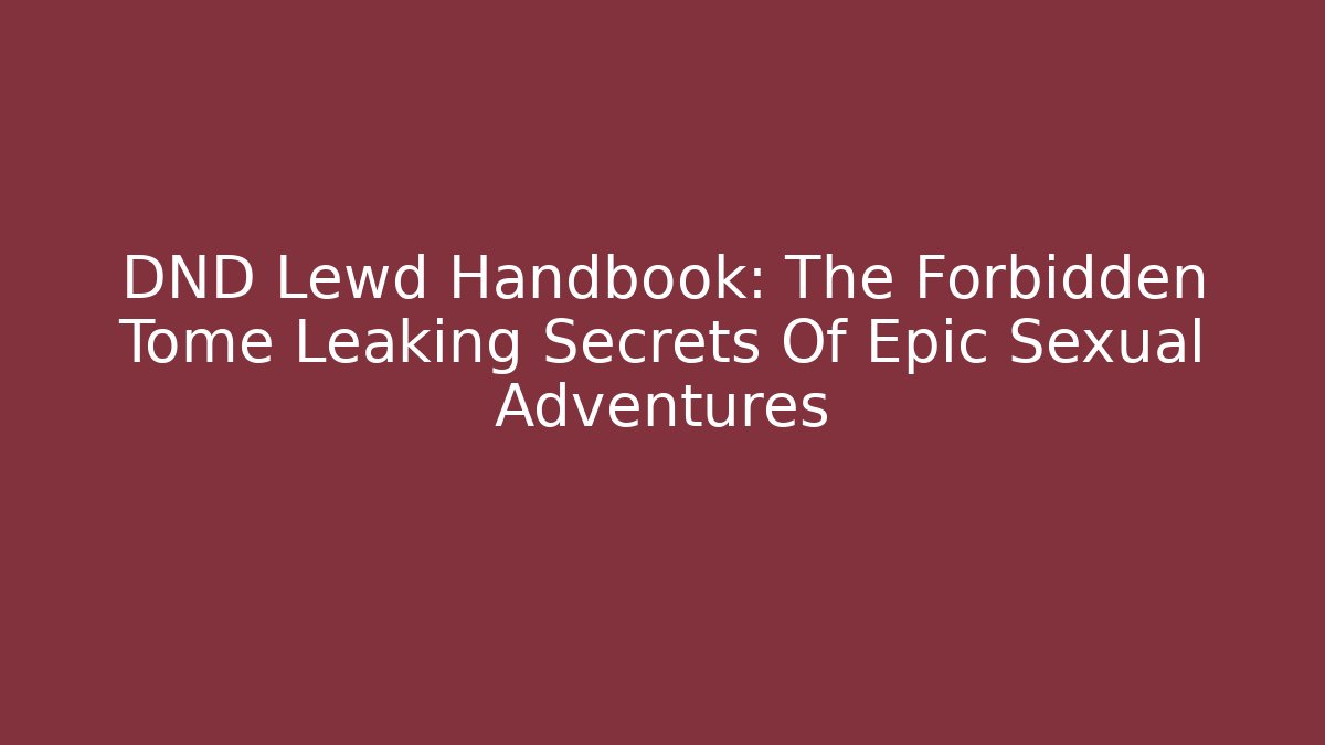 DND Lewd Handbook: The Forbidden Tome Leaking Secrets Of Epic Sexual Adventures