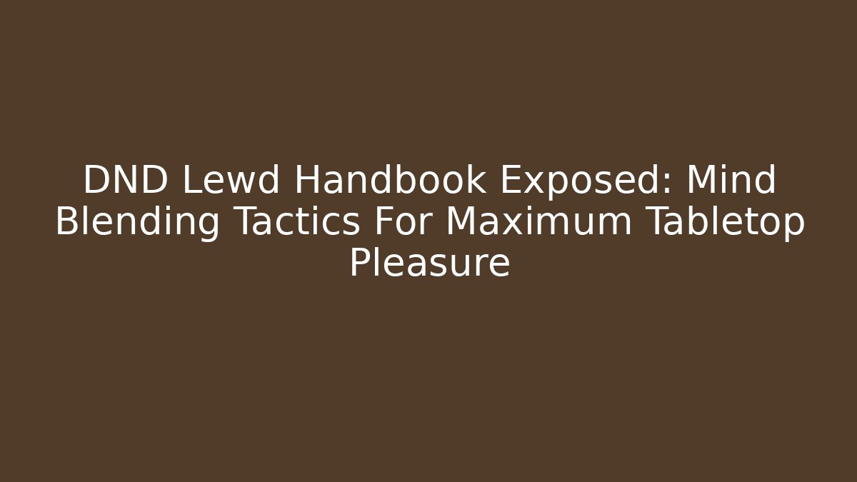 DND Lewd Handbook Exposed: Mind Blending Tactics For Maximum Tabletop Pleasure