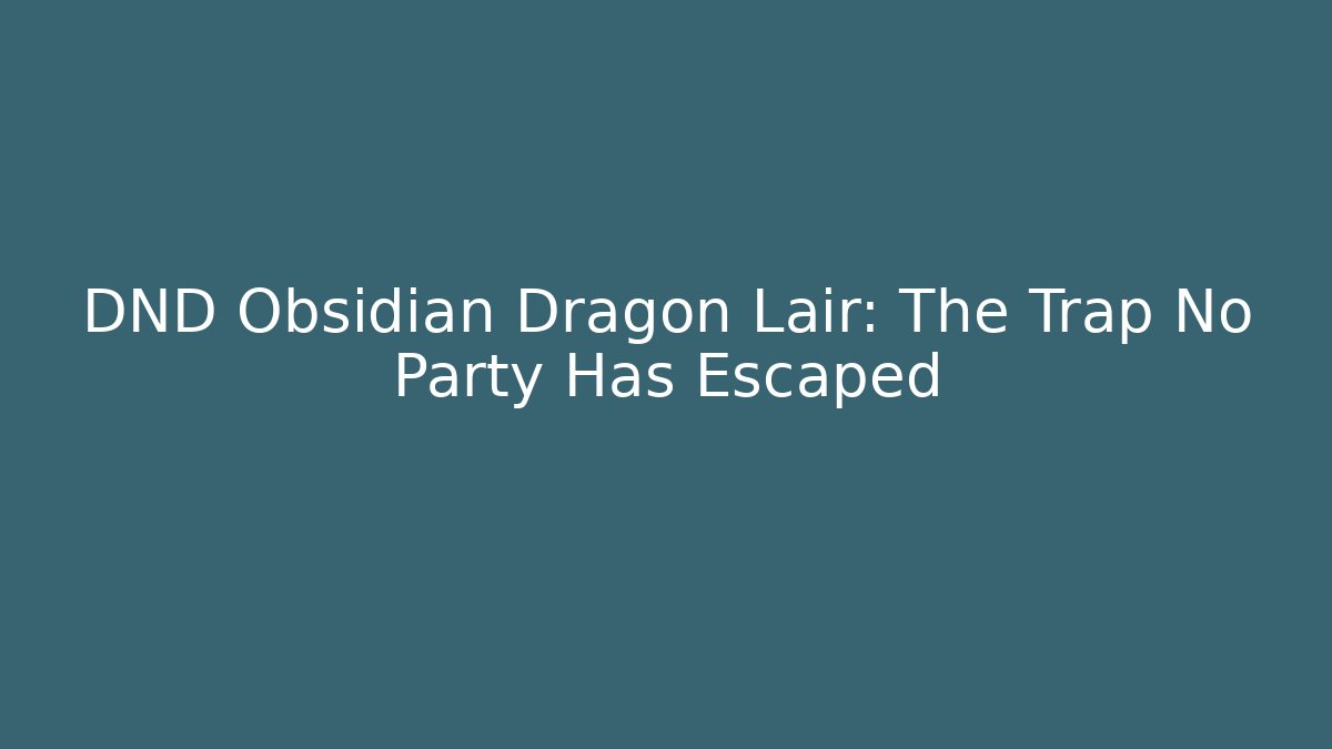 DND Obsidian Dragon Lair: The Trap No Party Has Escaped