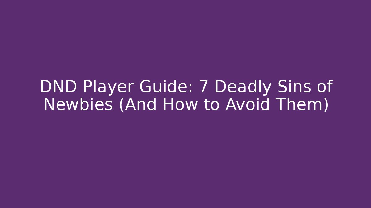 DND Player Guide: 7 Deadly Sins of Newbies (And How to Avoid Them)