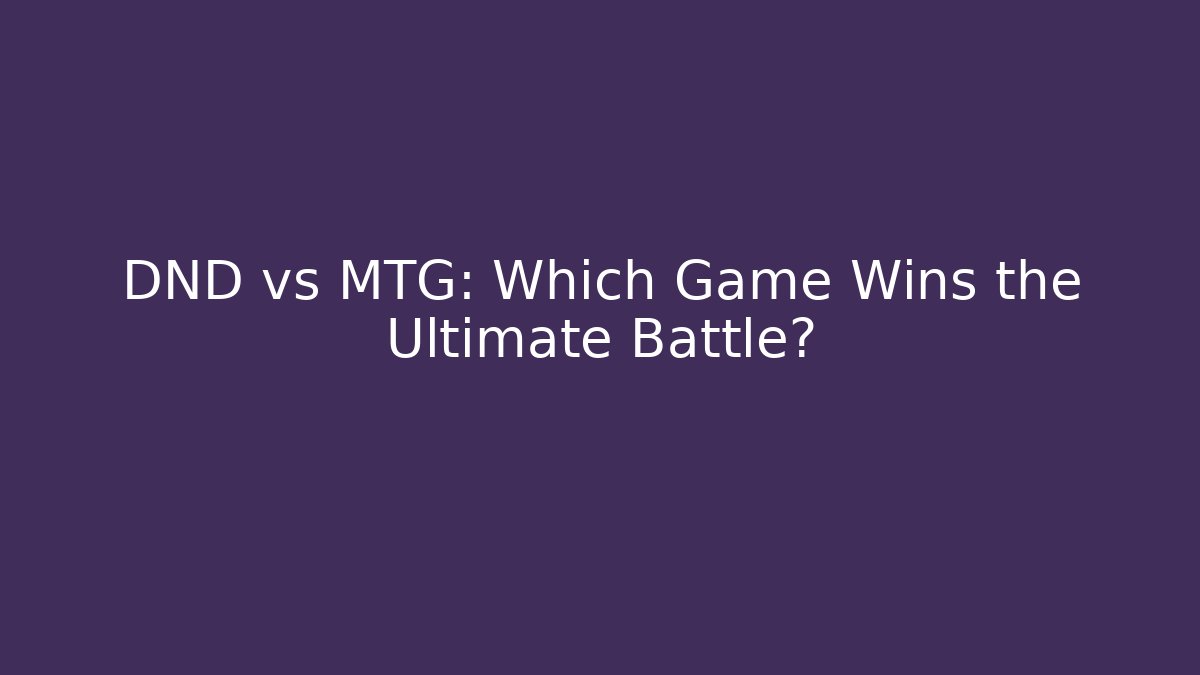 DND vs MTG: Which Game Wins the Ultimate Battle?