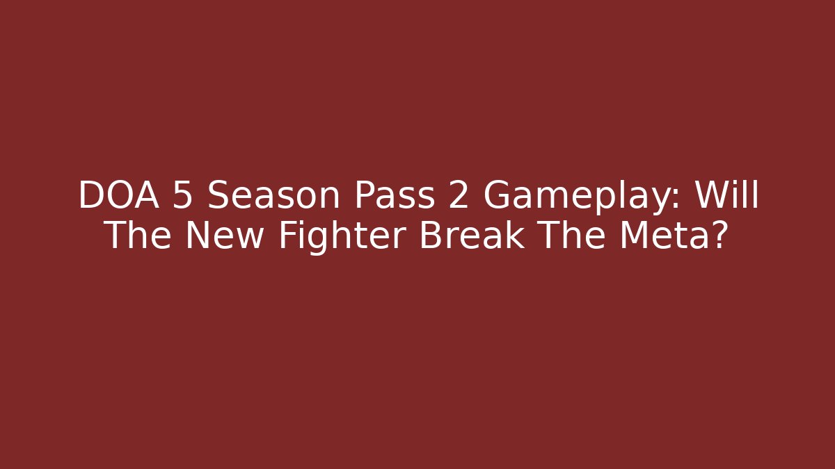 DOA 5 Season Pass 2 Gameplay: Will The New Fighter Break The Meta?