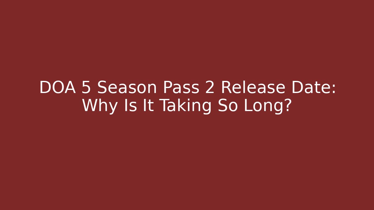 DOA 5 Season Pass 2 Release Date: Why Is It Taking So Long?