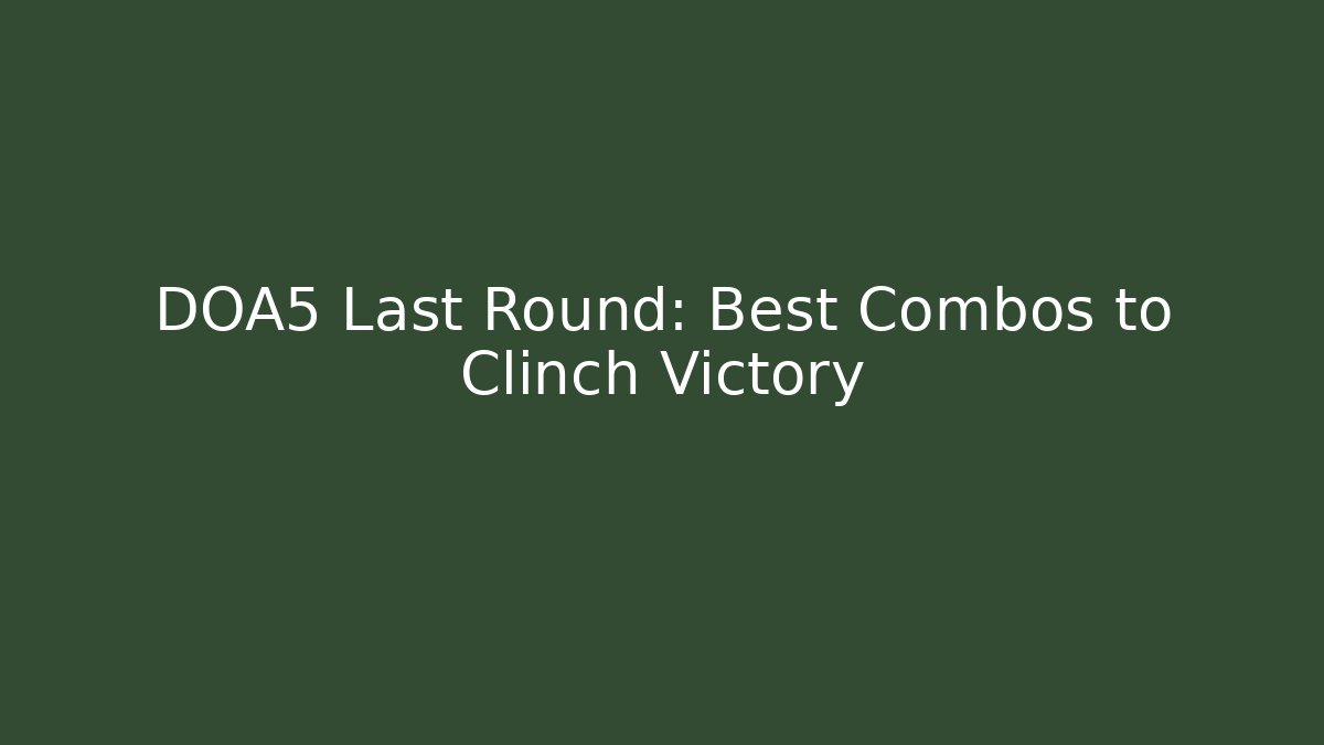 DOA5 Last Round: Best Combos to Clinch Victory - Critter Realm