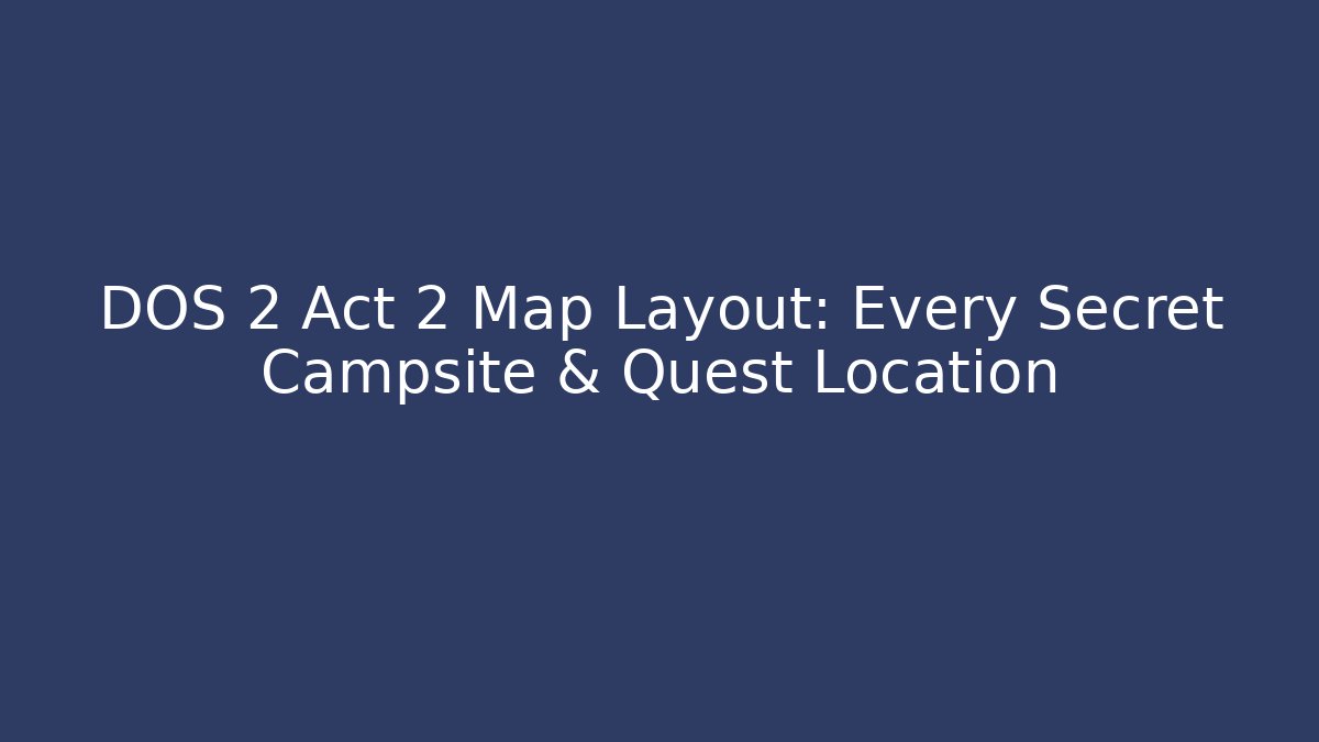 DOS 2 Act 2 Map Layout: Every Secret Campsite & Quest Location