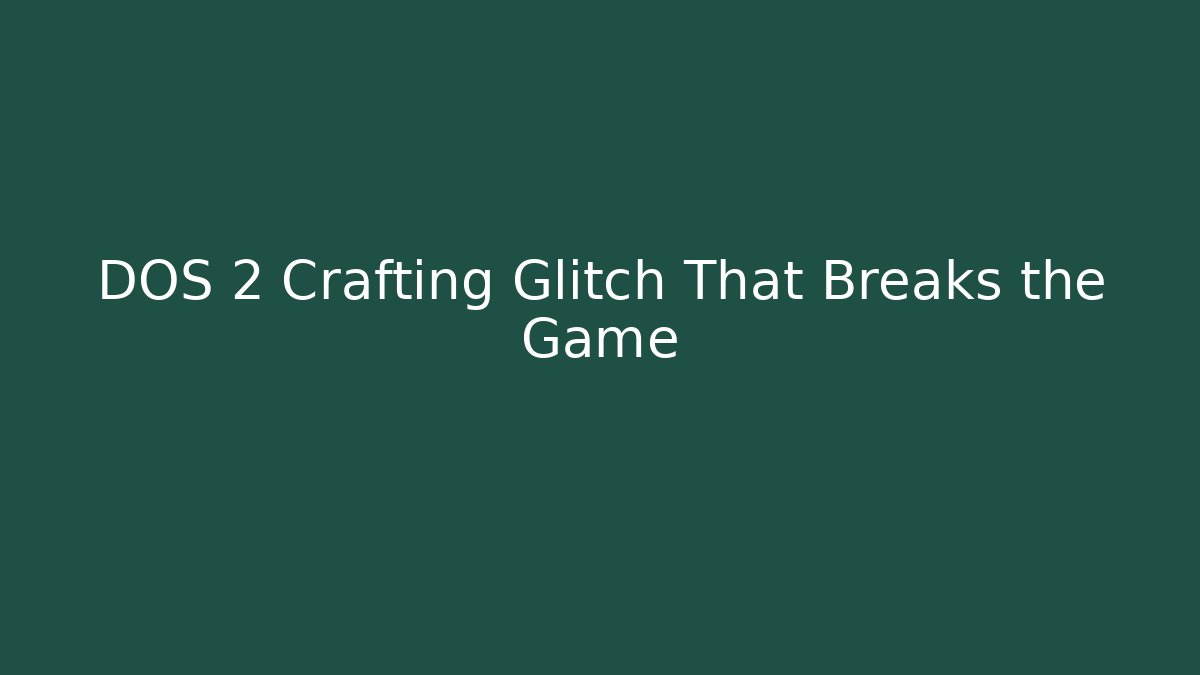 DOS 2 Crafting Glitch That Breaks the Game