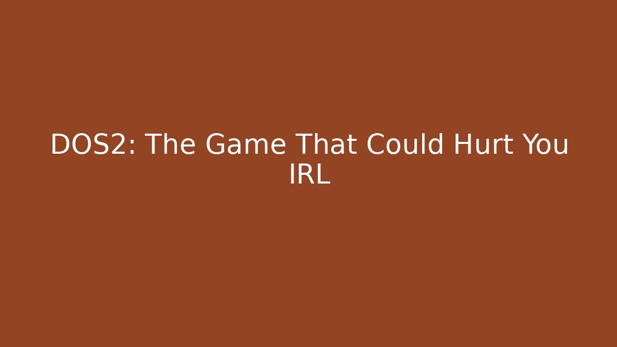 DOS2: The Game That Could Hurt You IRL