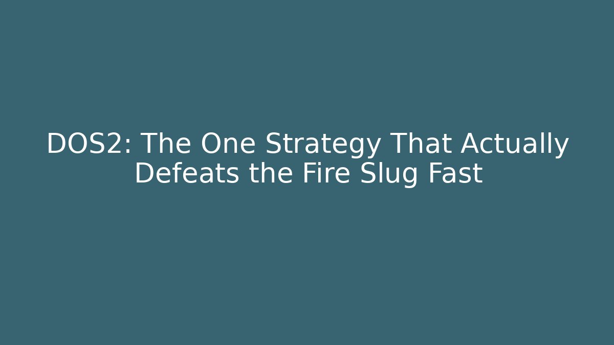 DOS2: The One Strategy That Actually Defeats the Fire Slug Fast