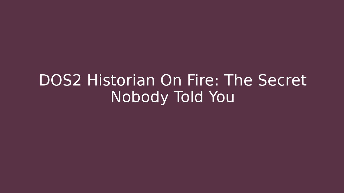 DOS2 Historian On Fire: The Secret Nobody Told You