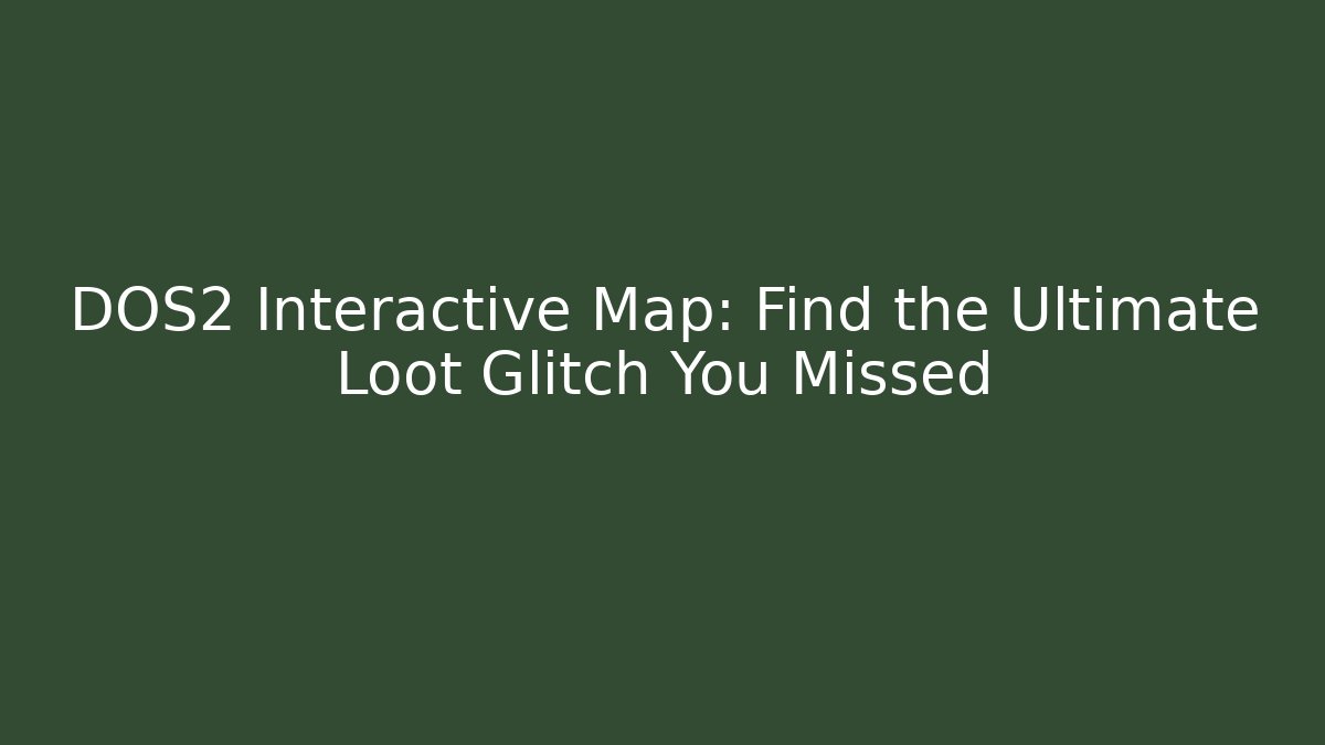 DOS2 Interactive Map: Find the Ultimate Loot Glitch You Missed