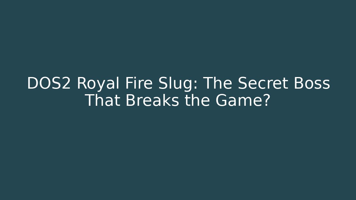 DOS2 Royal Fire Slug: The Secret Boss That Breaks the Game?