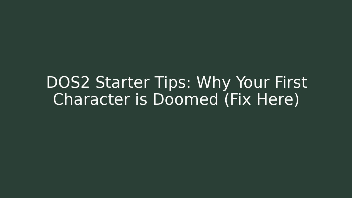 DOS2 Starter Tips: Why Your First Character is Doomed (Fix Here)